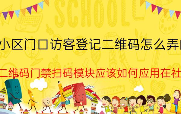 小区门口访客登记二维码怎么弄的 智能二维码门禁扫码模块应该如何应用在社区中？